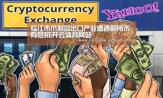 临江市木制品出口产业遭遇前所未有危机|开云体育网站(图1) 开云体育官方网站