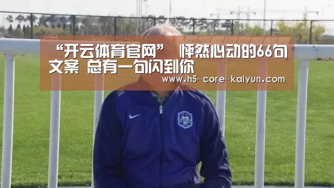 “开云体育官网”
怦然心动的66句文案 总有一句闪到你(图2) 开元体育