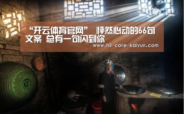 “开云体育官网”
怦然心动的66句文案 总有一句闪到你(图4) 开元体育