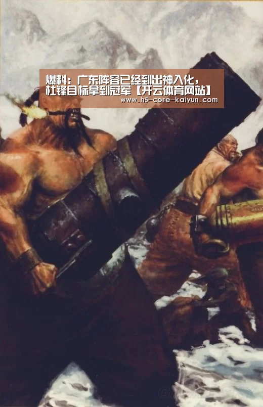爆料:广东阵容已经到出神入化, 杜锋目标拿到冠军【开云体育网站】(图1) 开云体育官方网站