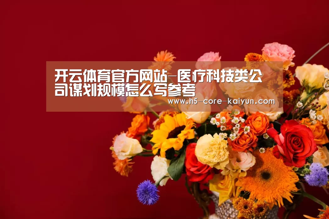开云体育官方网站-医疗科技类公司谋划规模怎么写参考(图2) 开云体育官方网站