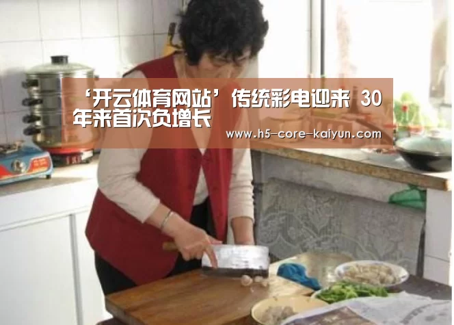 ‘开云体育网站’传统彩电迎来 30 年来首次负增长(图1) 开云体育网站