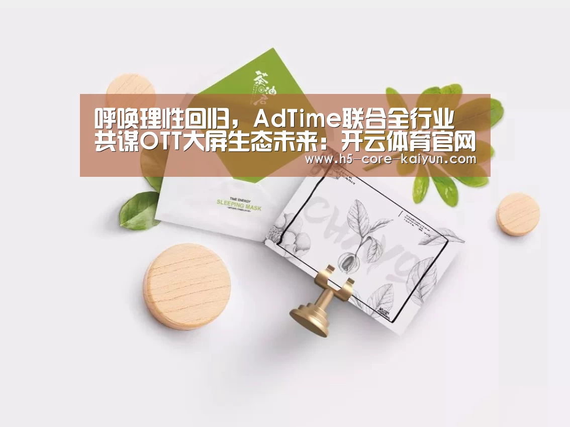 呼唤理性回归,AdTime联合全行业共谋OTT大屏生态未来:开云体育官网(图1) 开元体育