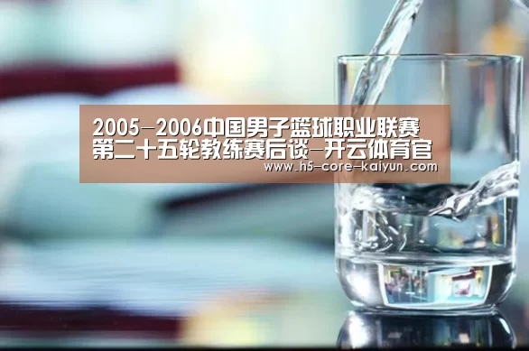 2005-2006中国男子篮球职业联赛第二十五轮教练赛后谈-开云体育官网(图2) 开云体育官方网站