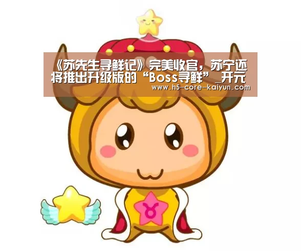 《苏先生寻鲜记》完美收官,苏宁还将推出升级版的“Boss寻鲜”_开元体育(图2) 开元体育