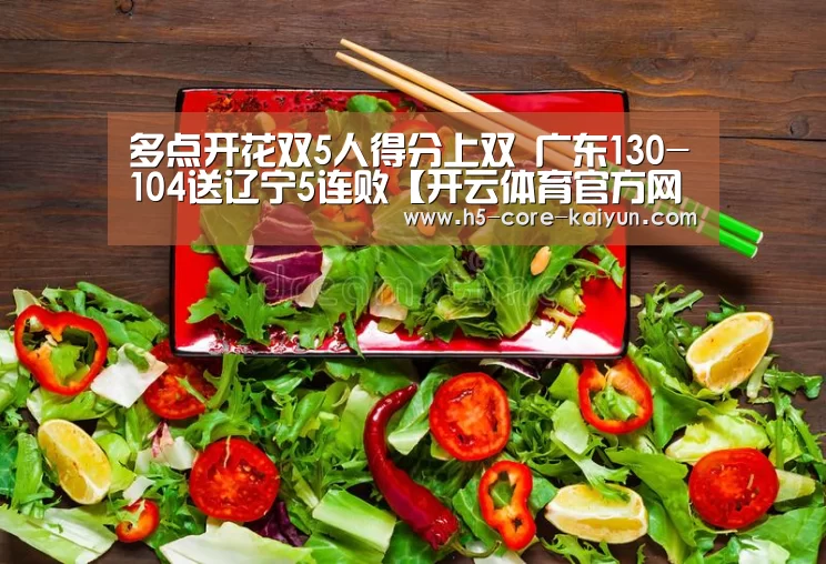 多点开花双5人得分上双 广东130-104送辽宁5连败【开云体育官方网站】(图1) 开云体育网站