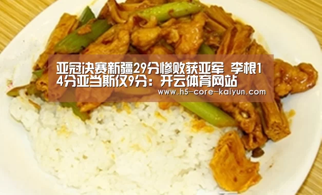 亚冠决赛新疆29分惨败获亚军 李根14分亚当斯仅9分:开云体育网站(图1) 开云体育官方网站