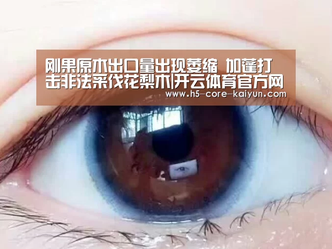 刚果原木出口量出现萎缩 加蓬打击非法采伐花梨木|开云体育官方网站(图3) 开元体育