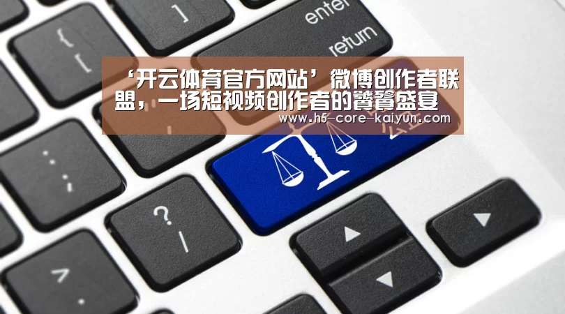 ‘开云体育官方网站’微博创作者联盟,一场短视频创作者的饕餮盛宴(图3) 开云体育官网