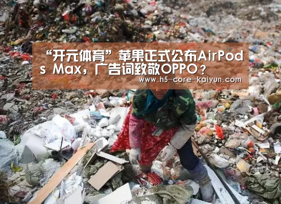 “开元体育”苹果正式公布AirPods Max，广告词致敬OPPO？