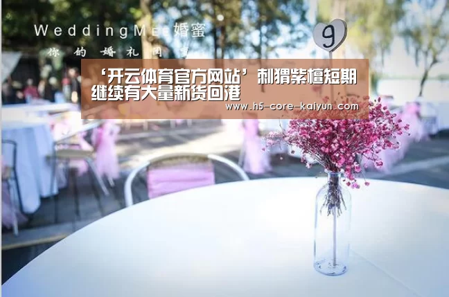 ‘开云体育官方网站’刺猬紫檀短期继续有大量新货回港(图1) 开云体育网站